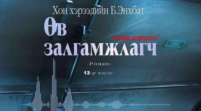 Хонхэрээдийн Б.Энхбатын зохиол "Өв залгамжлагч" түүхэн баримтат, адал явдалт роман тэргүүн дэвтэр "Залхаан цээрлүүлэлт" төгсгөлийн 13-р хэсэг хүргэж байна.